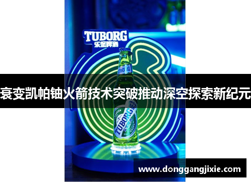 衰变凯帕铀火箭技术突破推动深空探索新纪元
