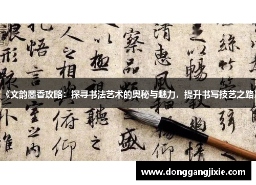 《文韵墨香攻略：探寻书法艺术的奥秘与魅力，提升书写技艺之路》