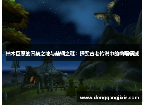 枯木巨魔的囚禁之地与禁锢之谜：探索古老传说中的幽暗领域
